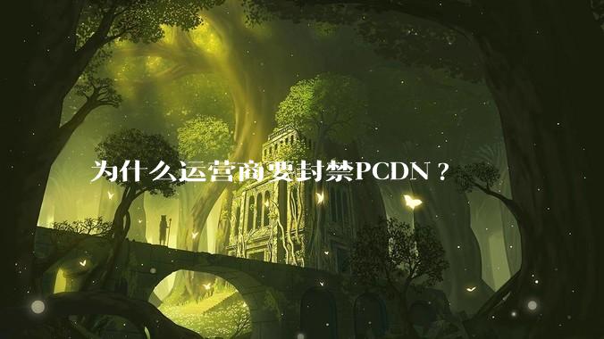 为什么运营商要封禁PCDN?