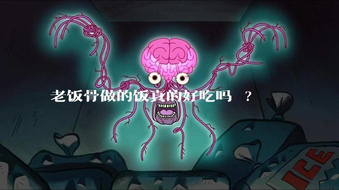 老饭骨做的饭真的好吃吗 ?